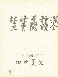 林峰叶静澜小说免费阅读全文无弹窗