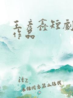 王彦鑫短剧全部作品