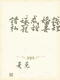 错嫁成婚总裁的私宠甜妻短剧播放