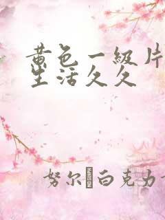 黄色一级片夫妻生活久久