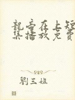 龙帝在上短剧全集播放免费视频