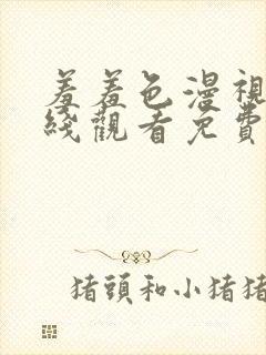 羞羞色漫视频在线观看免费