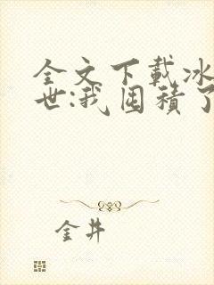 全文下载冰河末世:我囤积了亿亿万物资