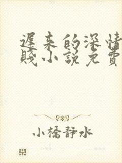 迟来的深情比草贱小说免费阅读