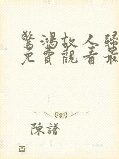 惊鸿故人归短剧免费观看最新章节