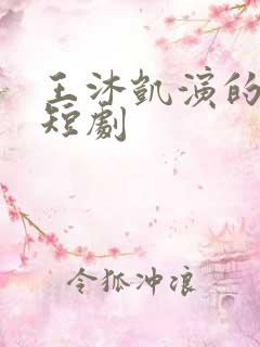 王沐凯演的所有短剧