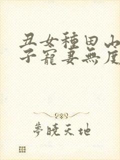 丑女种田山里汉子宠妻无度