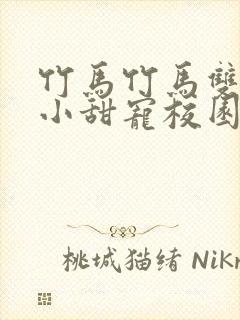 竹马竹马双男主小甜宠校园文推荐