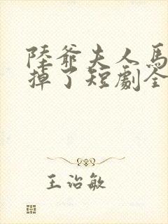 陆爷夫人马甲又掉了短剧全集播放