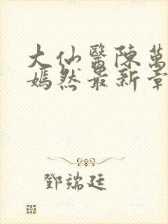 大仙医陈万里唐嫣然最新章节列表