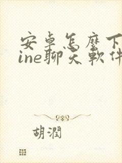 安卓怎么下载line聊天软件