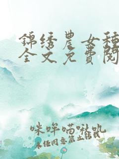 锦绣农女种田忙全文免费阅读免费