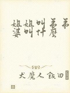 姐姐叫弟弟的老婆叫什么