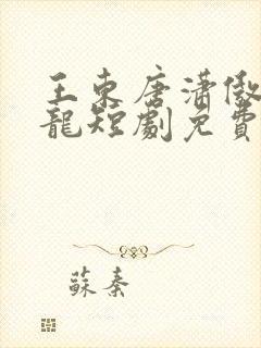 王东唐潇傲世潜龙短剧免费