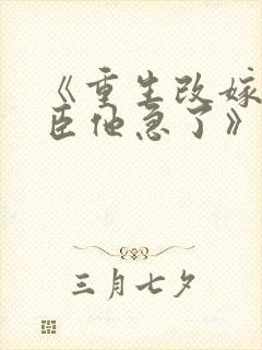 《重生改嫁,权臣他急了》