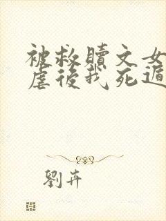 被救赎文女主残虐后我死遁了后续