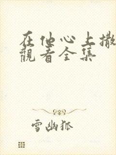 在他心上撒个野观看全集