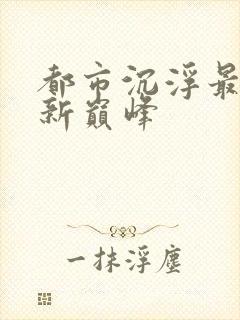 都市沉浮最新更新巅峰
