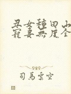 丑女种田山里汉宠妻无度全文免费