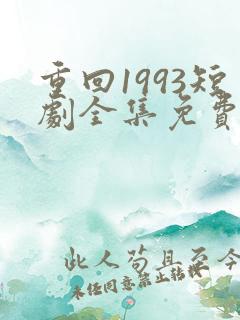 重回1993短剧全集免费观看高清