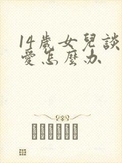 14岁女儿谈恋爱怎么办