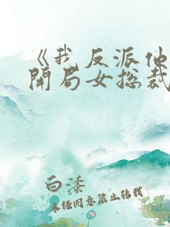 《我反派他爹,开局女总裁认我当干爹》