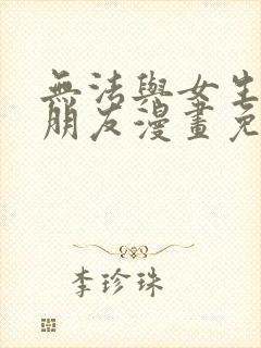 无法与女生成为朋友漫画免费阅读快看