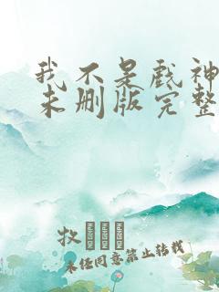 我不是戏神小说未删版完整
