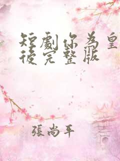 短剧你为皇我为后完整版