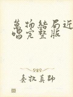 万物结局近了原唱完整版