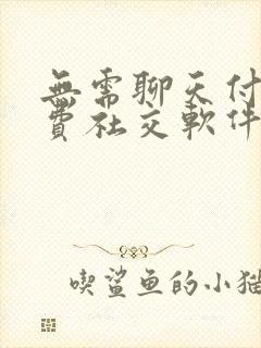 无需聊天付费免费社交软件