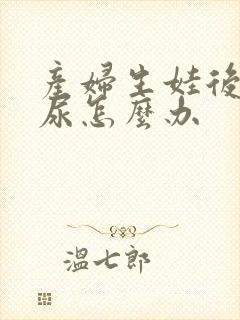 产妇生娃后会漏尿怎么办