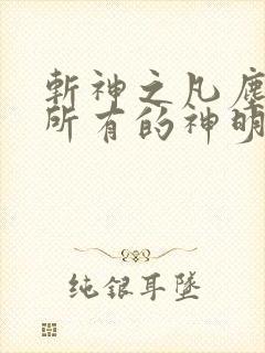 斩神之凡尘神域所有的神明