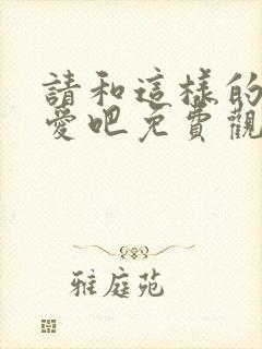 请和这样的我恋爱吧免费观看