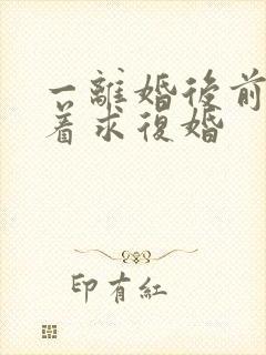 一离婚后前夫哭着求复婚