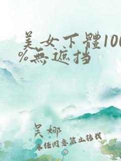 美女下体100%无遮挡