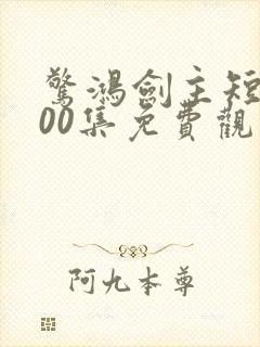 惊鸿剑主短剧100集免费观看视频