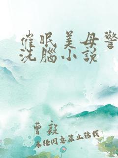 催眠美母警察的洗脑小说