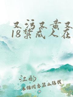 又污又黄又爽的18禁成人在线