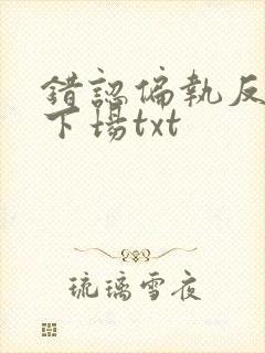 错认偏执反派的下场txt