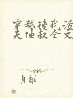 穿越后我渣了前夫他叔全文免费阅读