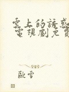 云上的诱惑高清 电视剧免费