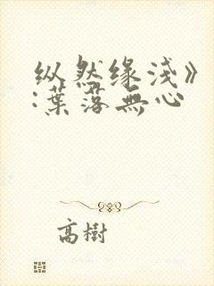 纵然缘浅》作者:叶落无心