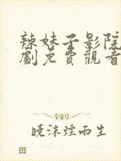 辣妹子影院电视剧免费观看爱丫爱丫