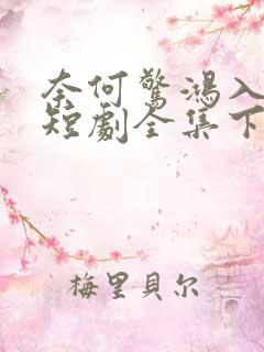 奈何惊鸿入我心短剧全集下载