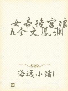 女帝后宫浪荡史h全文凤渊