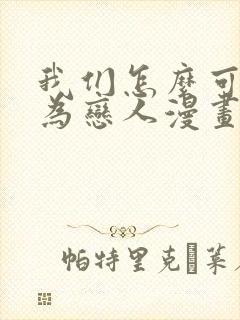 我们怎么可能成为恋人漫画免费阅读