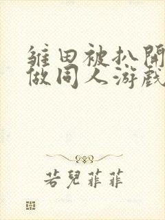 雏田被扒开腿坐做同人游戏