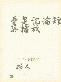 爱是沉沦短剧全集播放