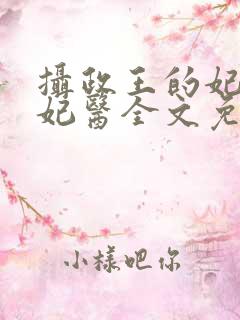 摄政王的妃品狂妃医全文免费阅读